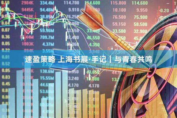速盈策略 上海书展·手记｜与青春共鸣
