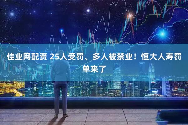 佳业网配资 25人受罚、多人被禁业！恒大人寿罚单来了